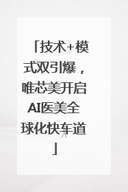 技术+模式双引爆，唯芯美开启AI医美全球化快车道