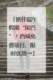 抓住端午假期“尾巴”！西城免费项目、限时优惠→