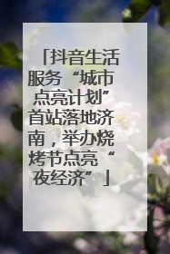 抖音生活服务“城市点亮计划”首站落地济南，举办烧烤节点亮“夜经济”