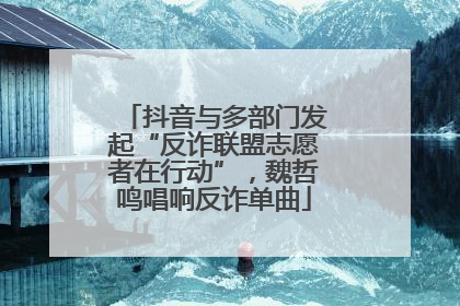 抖音与多部门发起“反诈联盟志愿者在行动”，魏哲鸣唱响反诈单曲