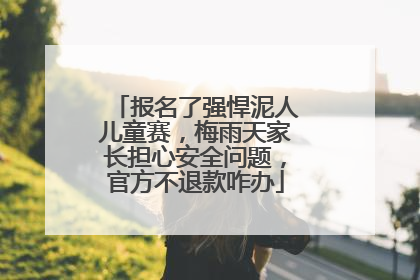 报名了强悍泥人儿童赛，梅雨天家长担心安全问题，官方不退款咋办