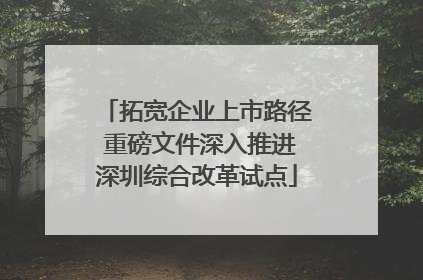 拓宽企业上市路径 重磅文件深入推进深圳综合改革试点