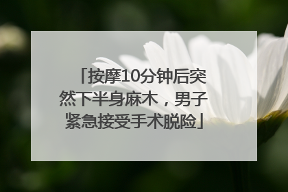 按摩10分钟后突然下半身麻木，男子紧急接受手术脱险