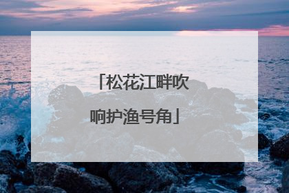 松花江畔吹响护渔号角