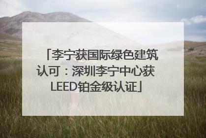 李宁获国际绿色建筑认可：深圳李宁中心获LEED铂金级认证