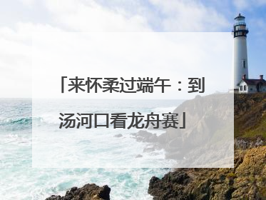 来怀柔过端午：到汤河口看龙舟赛