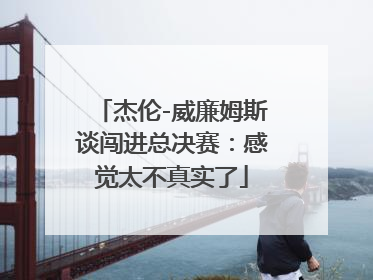 杰伦-威廉姆斯谈闯进总决赛：感觉太不真实了