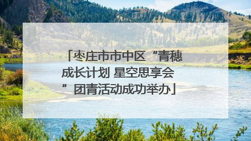 枣庄市市中区“青穗成长计划 星空思享会”团青活动成功举办