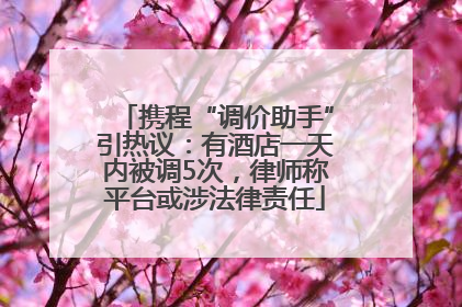 携程“调价助手”引热议：有酒店一天内被调5次，律师称平台或涉法律责任