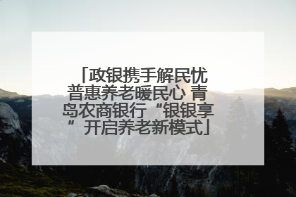 政银携手解民忧 普惠养老暖民心 青岛农商银行“银银享”开启养老新模式