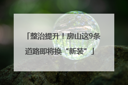 整治提升！房山这9条道路即将换“新装”