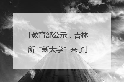 教育部公示，吉林一所“新大学”来了