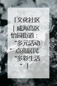 文化社区｜威海高区怡园街道：“多元活动”点亮居民“多彩生活”