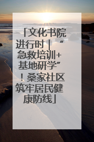 文化书院进行时｜“急救培训+基地研学”！桑家社区筑牢居民健康防线