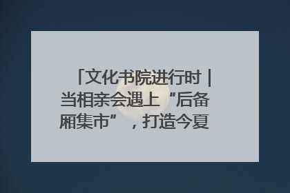 文化书院进行时｜当相亲会遇上“后备厢集市”，打造今夏独有的浪漫