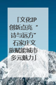 文化IP创新点亮“诗与远方” 石家庄文旅赋能城市多元魅力