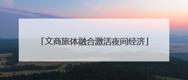文商旅体融合激活夜间经济