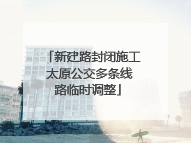 新建路封闭施工 太原公交多条线路临时调整