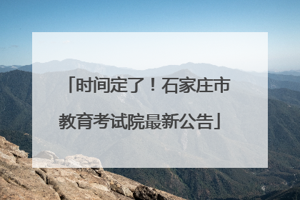 时间定了！石家庄市教育考试院最新公告