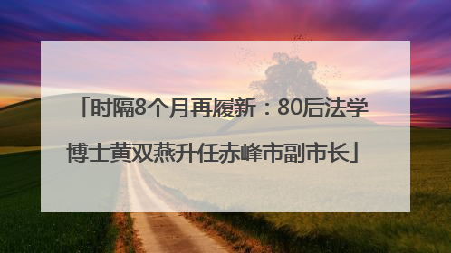 时隔8个月再履新：80后法学博士黄双燕升任赤峰市副市长
