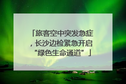 旅客空中突发急症，长沙边检紧急开启“绿色生命通道”