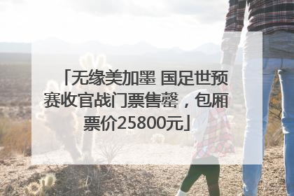 无缘美加墨 国足世预赛收官战门票售罄，包厢票价25800元