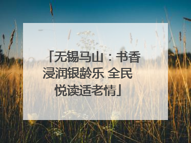 无锡马山：书香浸润银龄乐 全民悦读适老情