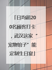 日均超200名顾客打卡，武汉这家“宠物馆子”能定制生日宴