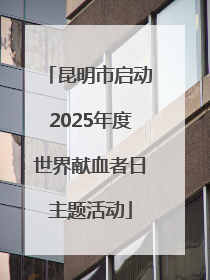 昆明市启动2025年度世界献血者日主题活动