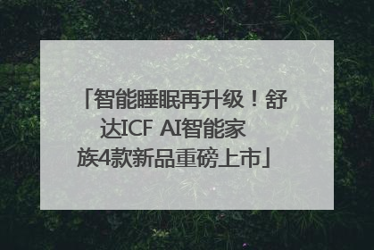 智能睡眠再升级！舒达ICF AI智能家族4款新品重磅上市