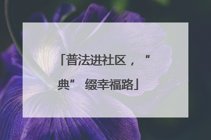 普法进社区，“典” 缀幸福路