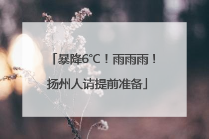暴降6℃！雨雨雨！扬州人请提前准备