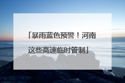 暴雨蓝色预警！河南这些高速临时管制