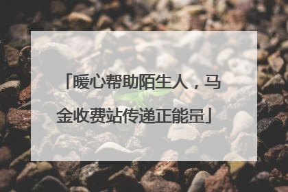 暖心帮助陌生人，马金收费站传递正能量