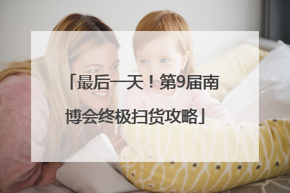 最后一天！第9届南博会终极扫货攻略
