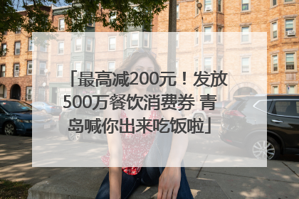 最高减200元！发放500万餐饮消费券 青岛喊你出来吃饭啦
