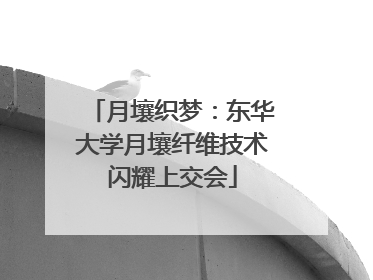 月壤织梦：东华大学月壤纤维技术闪耀上交会