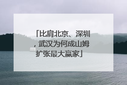 比肩北京、深圳，武汉为何成山姆扩张最大赢家