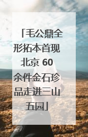 毛公鼎全形拓本首现北京 60余件金石珍品走进三山五园