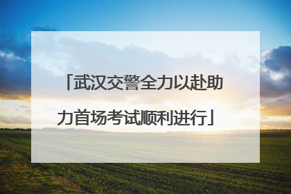 武汉交警全力以赴助力首场考试顺利进行