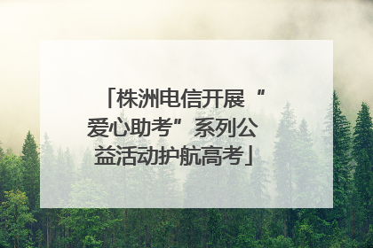 株洲电信开展“爱心助考”系列公益活动护航高考