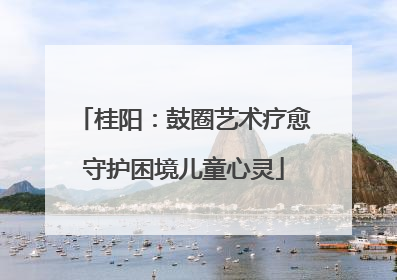 桂阳：鼓圈艺术疗愈守护困境儿童心灵