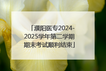 濮阳医专2024-2025学年第二学期期末考试顺利结束