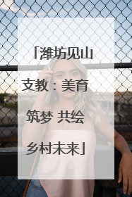 潍坊见山支教：美育筑梦 共绘乡村未来