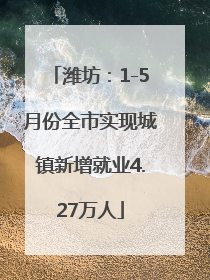潍坊：1-5月份全市实现城镇新增就业4.27万人