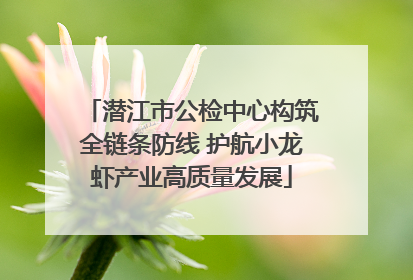 潜江市公检中心构筑全链条防线 护航小龙虾产业高质量发展