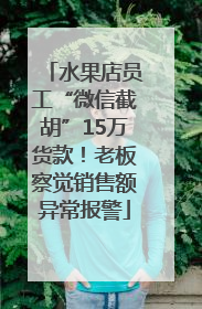 水果店员工“微信截胡”15万货款！老板察觉销售额异常报警