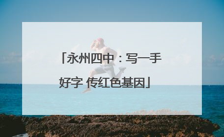 永州四中：写一手好字 传红色基因