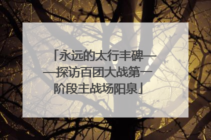 永远的太行丰碑——探访百团大战第一阶段主战场阳泉