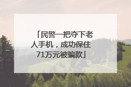民警一把夺下老人手机，成功保住71万元被骗款